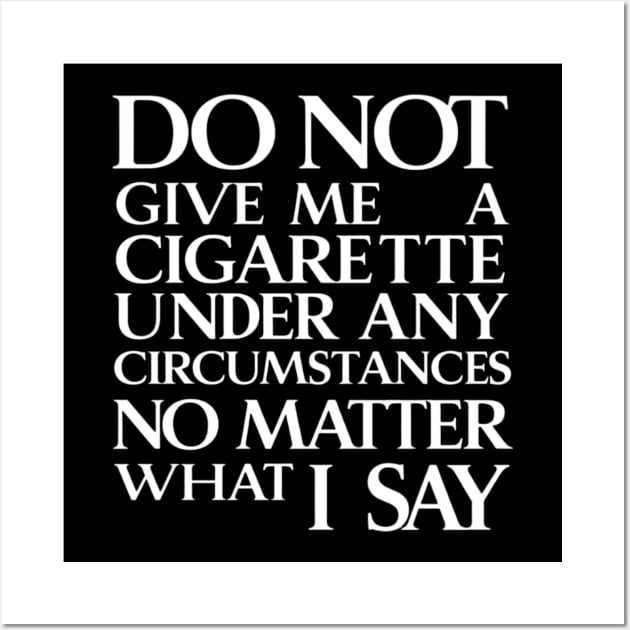 Do Not Give Me A Cigarette Under Any Circumstances no matter what i say Wall Art by CreationArt8